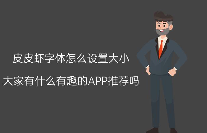 皮皮虾字体怎么设置大小 大家有什么有趣的APP推荐吗？